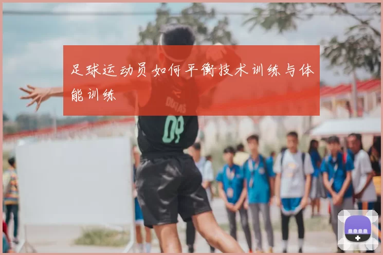 足球运动员如何平衡技术训练与体能训练