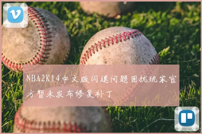 NBA2K14中文版闪退问题困扰玩家官方暂未发布修复补丁