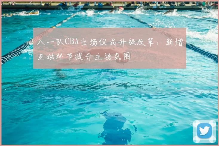 八一队CBA出场仪式升级改革,新增互动环节提升主场氛围