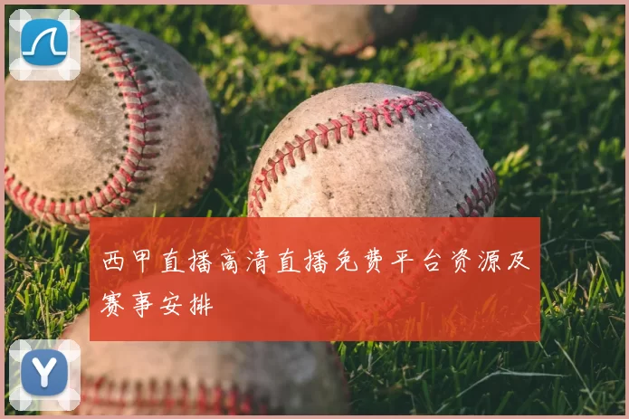 西甲直播高清直播免费平台资源及赛事安排