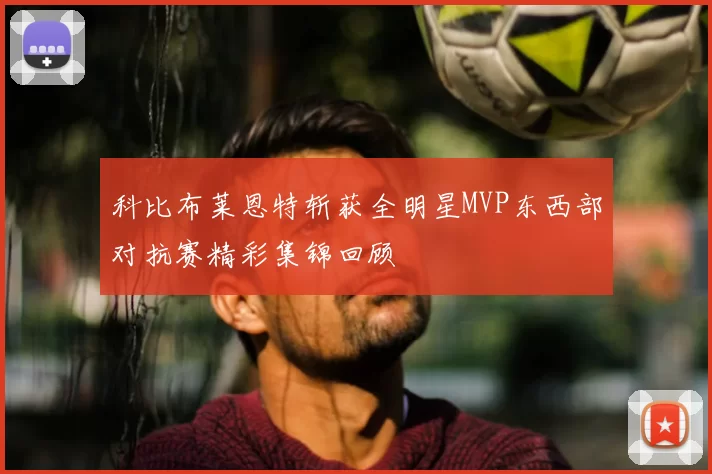 科比布莱恩特斩获全明星MVP东西部对抗赛精彩集锦回顾