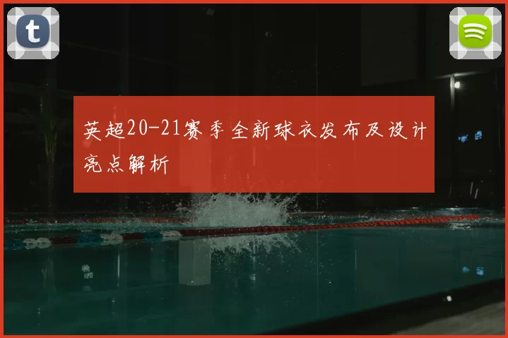 英超20-21赛季全新球衣发布及设计亮点解析