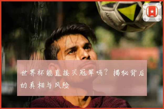 世界杯能直接买冠军吗?揭秘背后的真相与风险