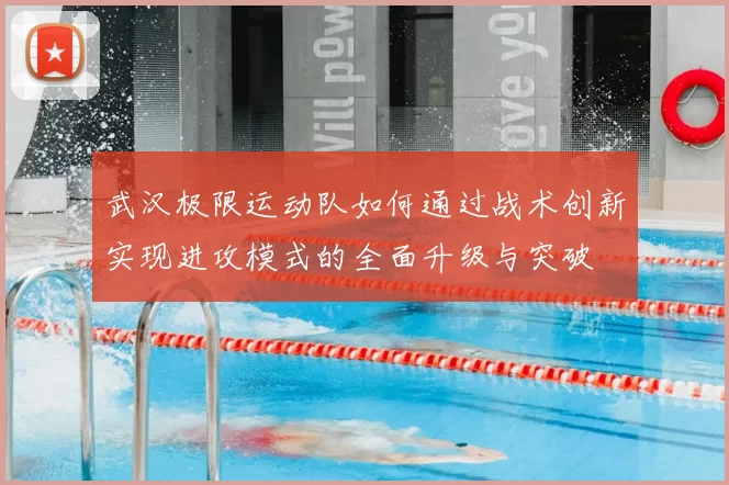 武汉极限运动队如何通过战术创新实现进攻模式的全面升级与突破