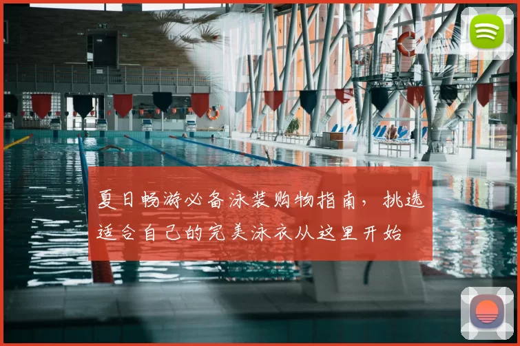 夏日畅游必备泳装购物指南，挑选适合自己的完美泳衣从这里开始
