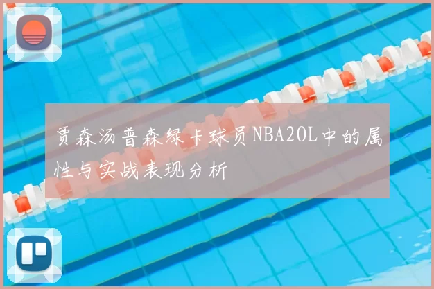 贾森汤普森绿卡球员NBA2OL中的属性与实战表现分析