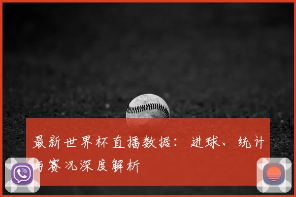 最新世界杯直播数据:进球、统计与赛况深度解析