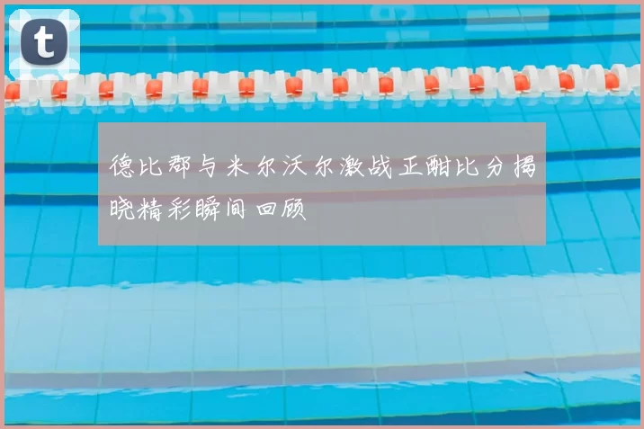 德比郡与米尔沃尔激战正酣比分揭晓精彩瞬间回顾