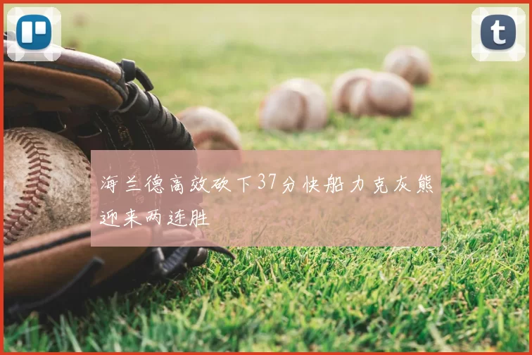 海兰德高效砍下37分快船力克灰熊迎来两连胜