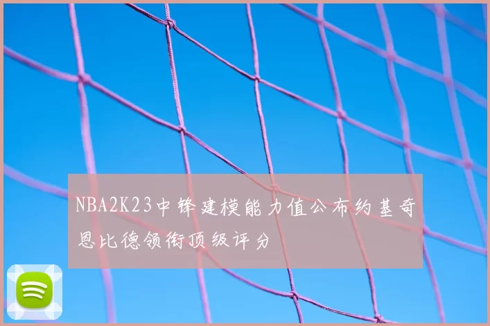 NBA2K23中锋建模能力值公布约基奇恩比德领衔顶级评分