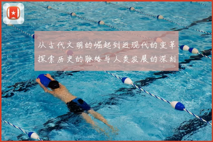 从古代文明的崛起到近现代的变革探索历史的脉络与人类发展的深刻影响