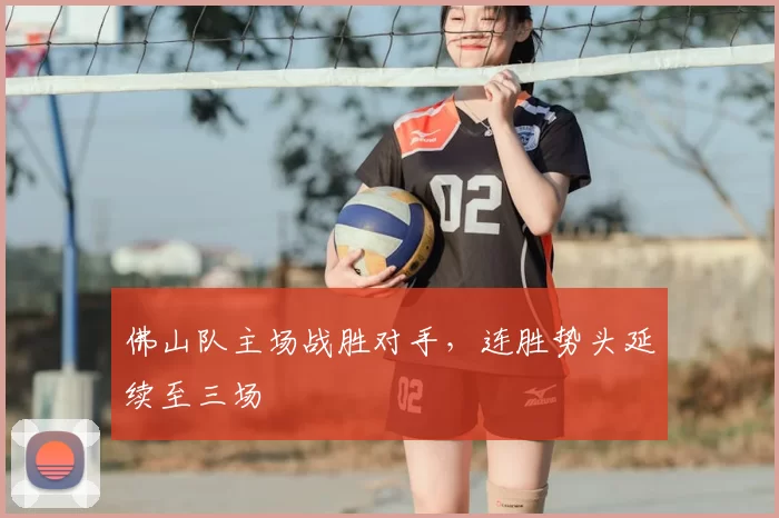 佛山队主场战胜对手,连胜势头延续至三场