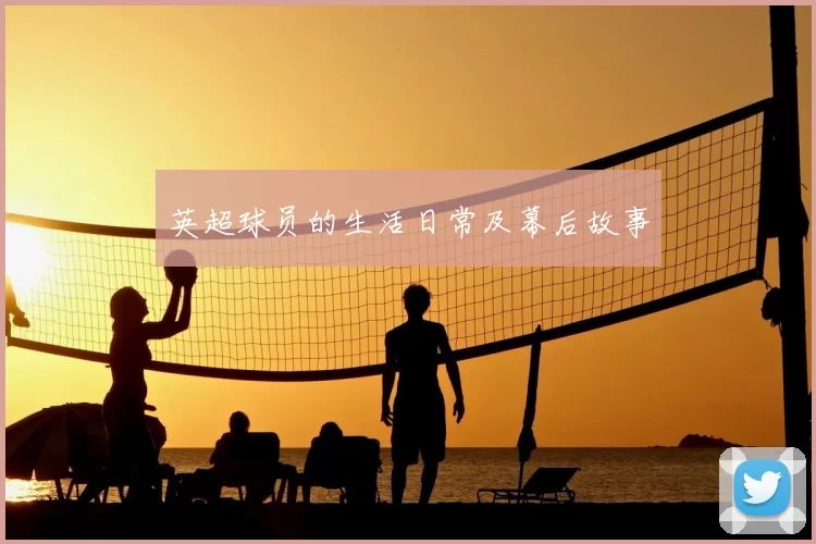 英超球员的生活日常及幕后故事