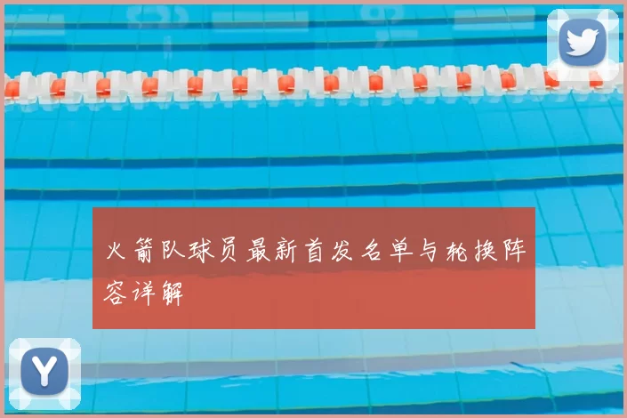 火箭队球员最新首发名单与轮换阵容详解