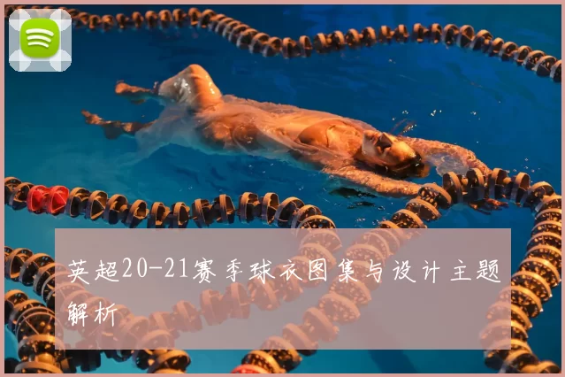 英超20-21赛季球衣图集与设计主题解析