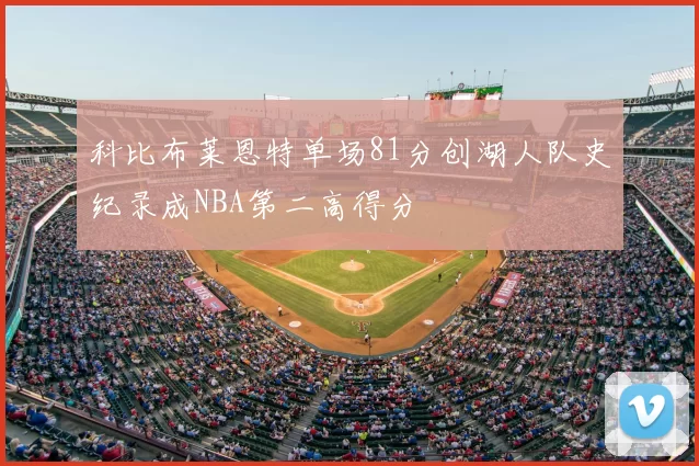 科比布莱恩特单场81分创湖人队史纪录成NBA第二高得分