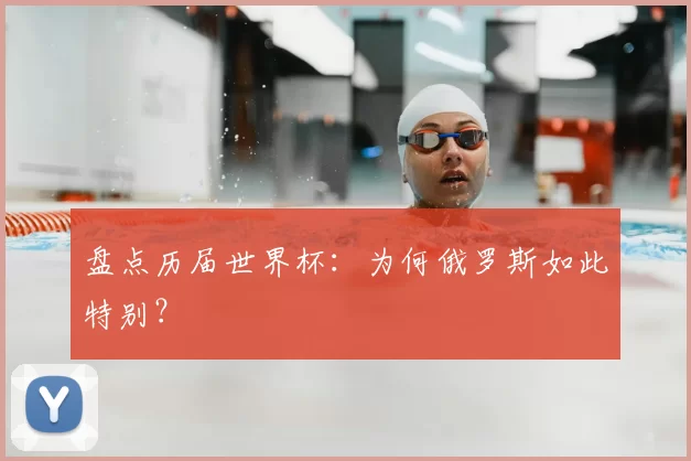 盘点历届世界杯：为何俄罗斯如此特别？