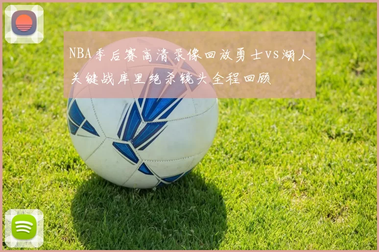 NBA季后赛高清录像回放勇士vs湖人关键战库里绝杀镜头全程回顾