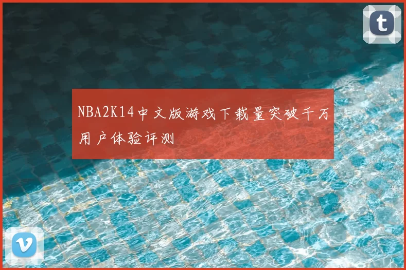 NBA2K14中文版游戏下载量突破千万用户体验评测