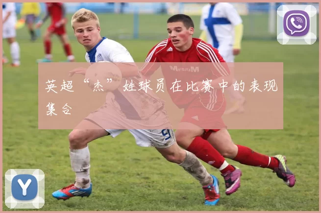 英超“杰”姓球员在比赛中的表现集合