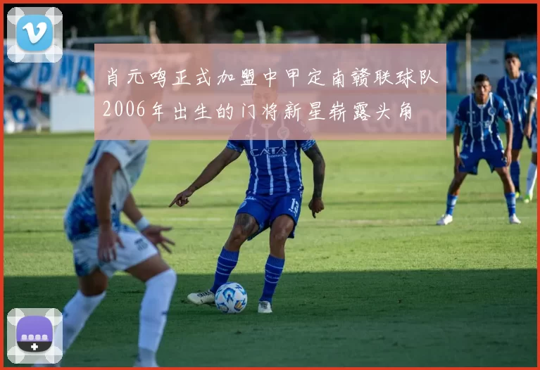肖元鸣正式加盟中甲定南赣联球队2006年出生的门将新星崭露头角
