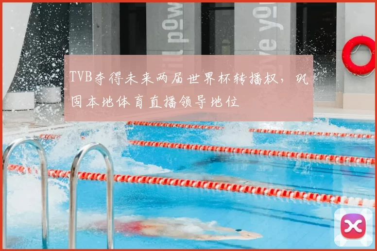 TVB夺得未来两届世界杯转播权，巩固本地体育直播领导地位