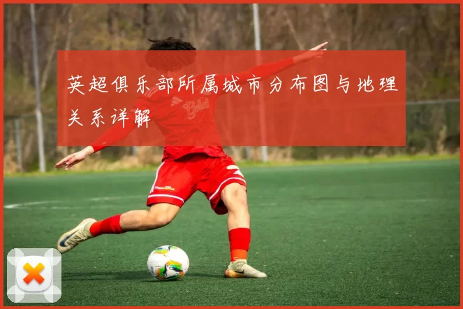 英超俱乐部所属城市分布图与地理关系详解