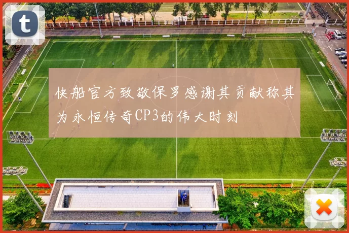 快船官方致敬保罗感谢其贡献称其为永恒传奇CP3的伟大时刻
