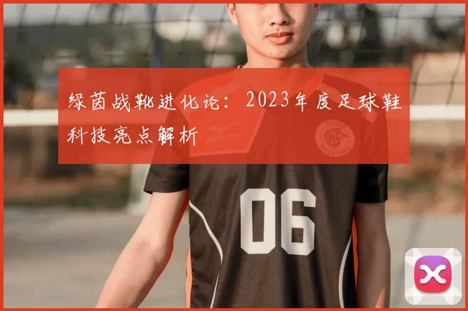 绿茵战靴进化论:2023年度足球鞋科技亮点解析