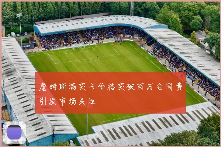 詹姆斯满突卡价格突破百万合同费引发市场关注