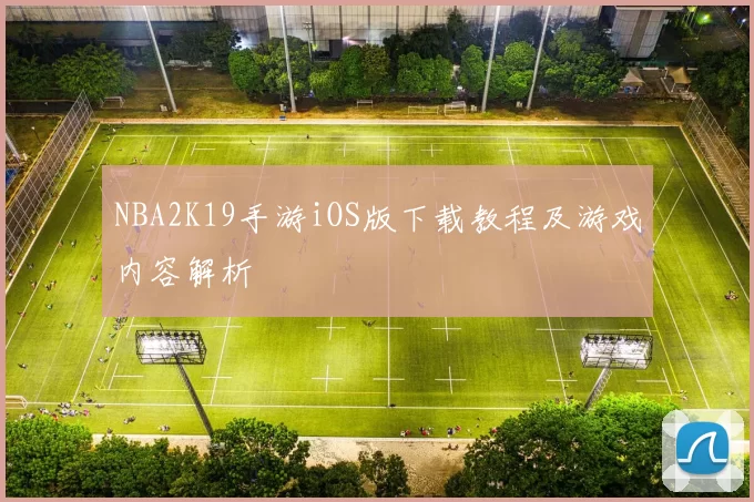 NBA2K19手游iOS版下载教程及游戏内容解析