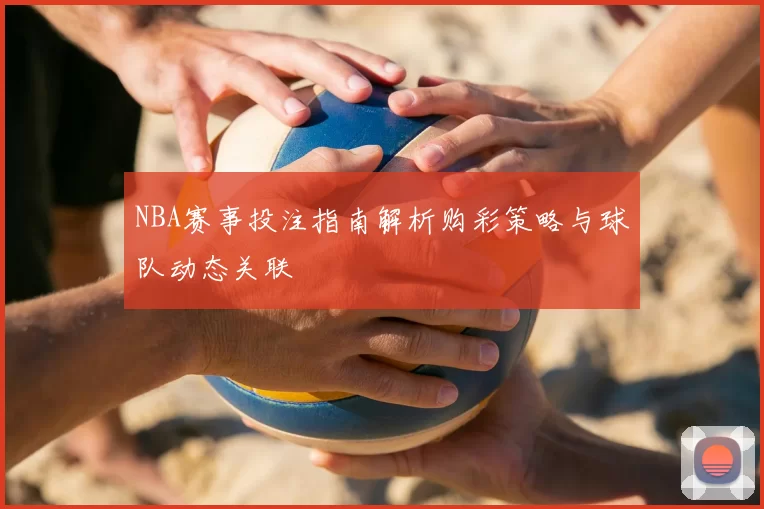 NBA赛事投注指南解析购彩策略与球队动态关联