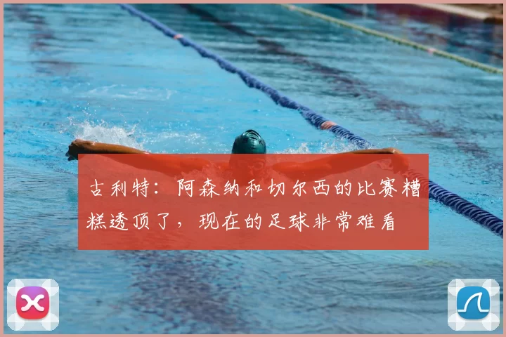 古利特:阿森纳和切尔西的比赛糟糕透顶了,现在的足球非常难看