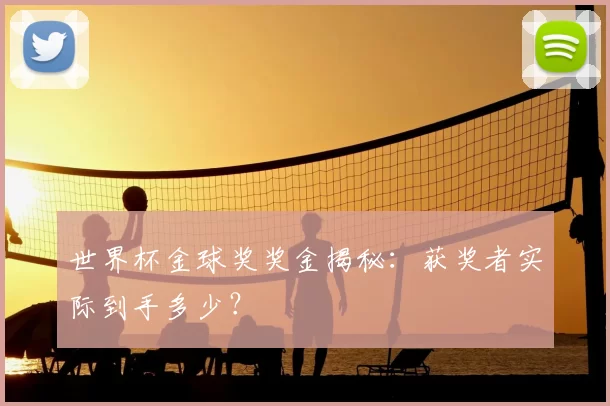 世界杯金球奖奖金揭秘:获奖者实际到手多少?