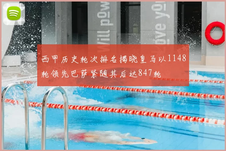 西甲历史轮次排名揭晓皇马以1148轮领先巴萨紧随其后达847轮