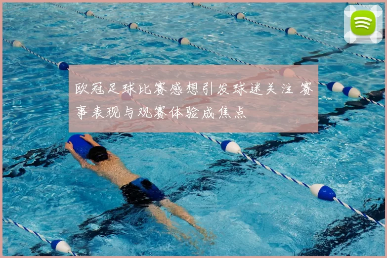 欧冠足球比赛感想引发球迷关注 赛事表现与观赛体验成焦点