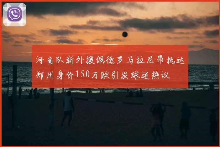 河南队新外援佩德罗马拉尼昂抵达郑州身价150万欧引发球迷热议
