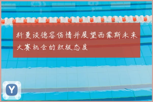 科曼谈德容伤情并展望西蒙斯未来大赛机会的积极态度