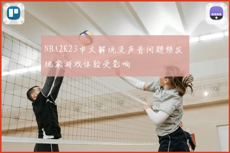 NBA2K23中文解说没声音问题频发 玩家游戏体验受影响