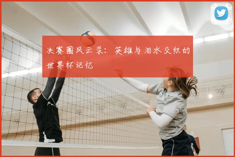 决赛圈风云录:英雄与泪水交织的世界杯记忆
