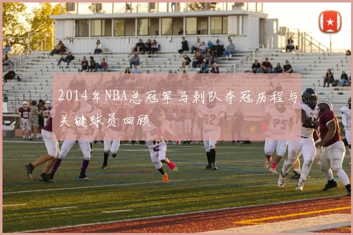 2014年NBA总冠军马刺队夺冠历程与关键球员回顾