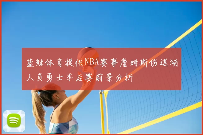 蓝鲸体育提供NBA赛事詹姆斯伤退湖人负勇士季后赛前景分析