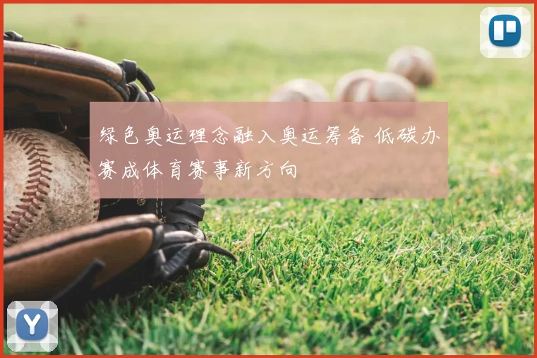 绿色奥运理念融入奥运筹备 低碳办赛成体育赛事新方向