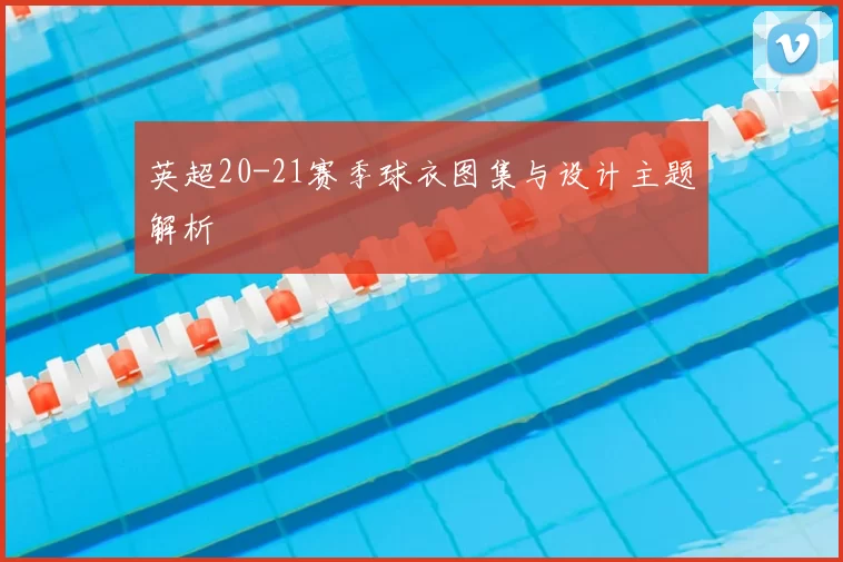 英超20-21赛季球衣图集与设计主题解析