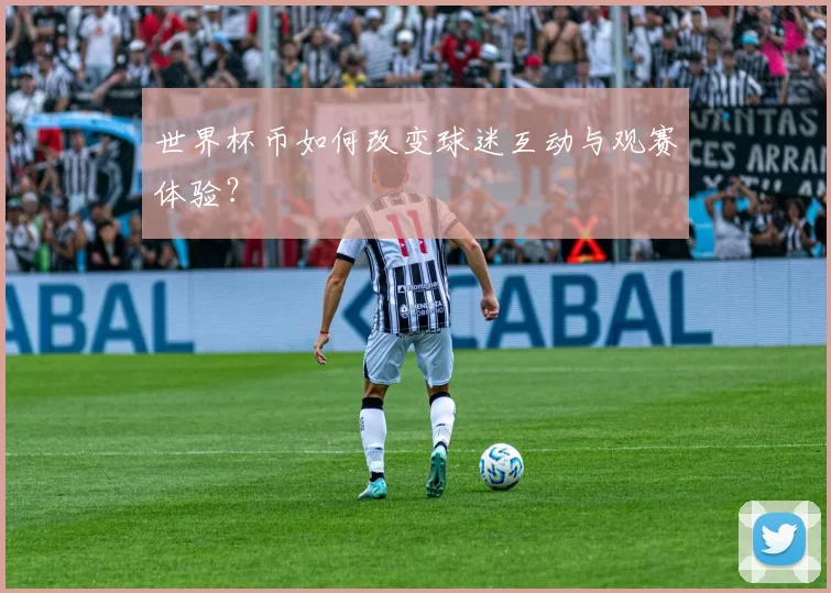 世界杯币如何改变球迷互动与观赛体验？