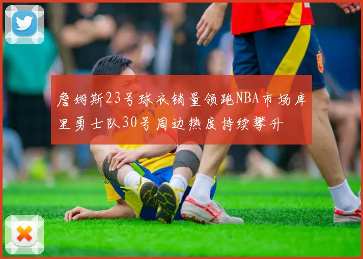 詹姆斯23号球衣销量领跑NBA市场库里勇士队30号周边热度持续攀升