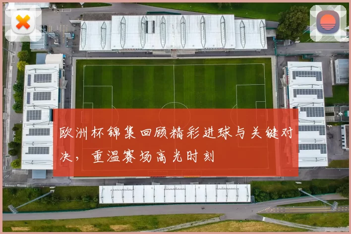 欧洲杯锦集回顾精彩进球与关键对决，重温赛场高光时刻