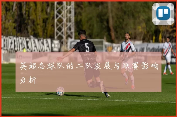 英超各球队的二队发展与联赛影响分析