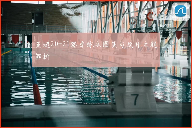 英超20-21赛季球衣图集与设计主题解析