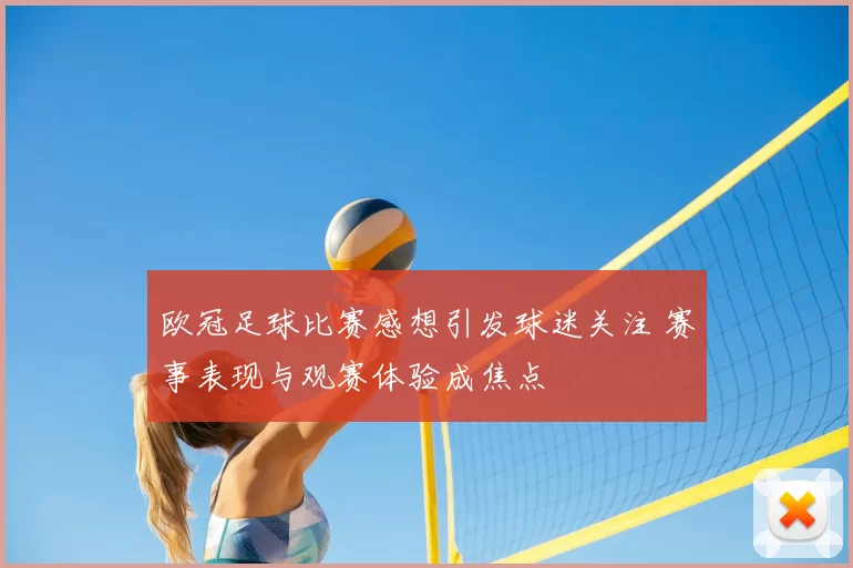 欧冠足球比赛感想引发球迷关注 赛事表现与观赛体验成焦点